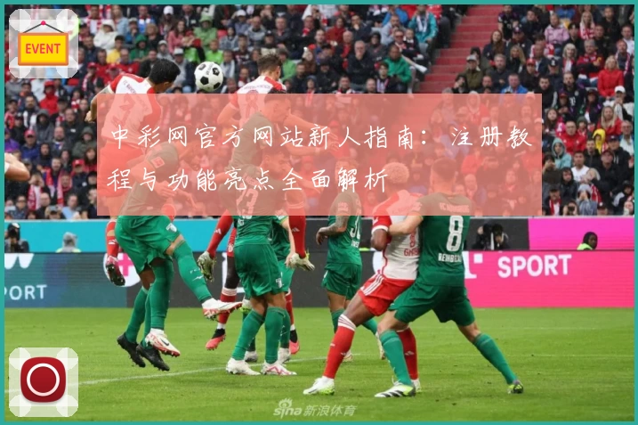 中彩网官方网站新人指南:注册教程与功能亮点全面解析