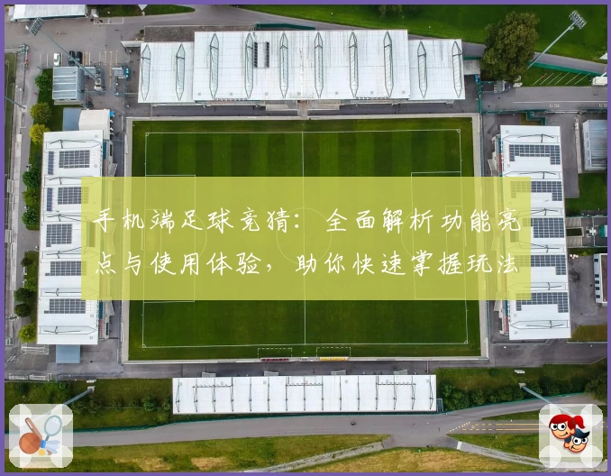 手机端足球竞猜：全面解析功能亮点与使用体验，助你快速掌握玩法秘诀