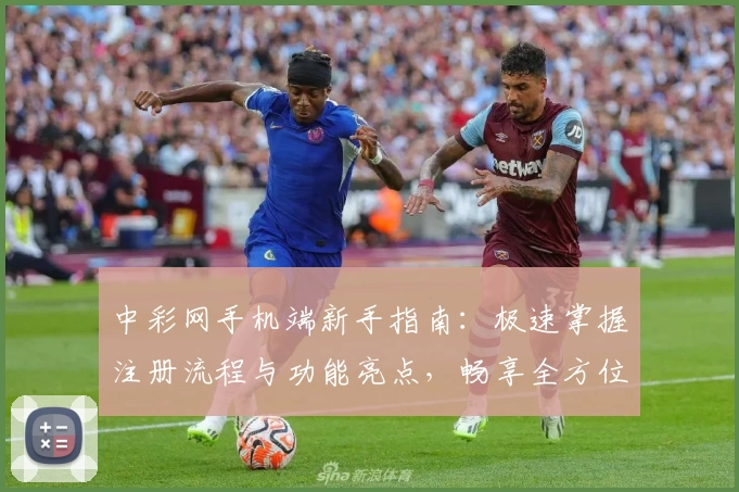 中彩网手机端新手指南：极速掌握注册流程与功能亮点，畅享全方位便捷服务