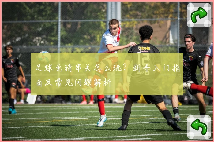 足球竞猜串关怎么玩？新手入门指南及常见问题解析