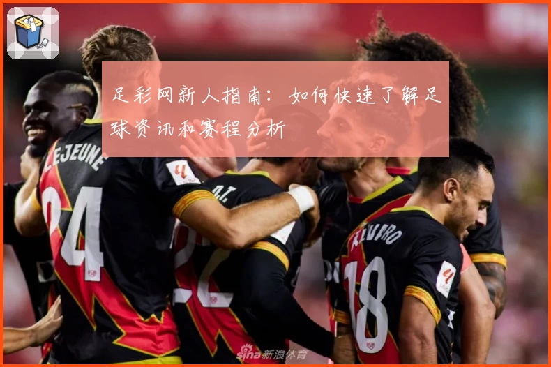 足彩网新人指南:如何快速了解足球资讯和赛程分析