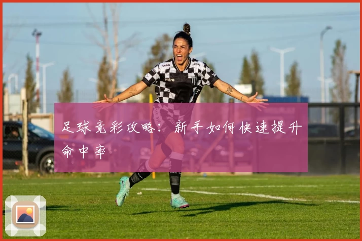 足球竞彩攻略:新手如何快速提升命中率