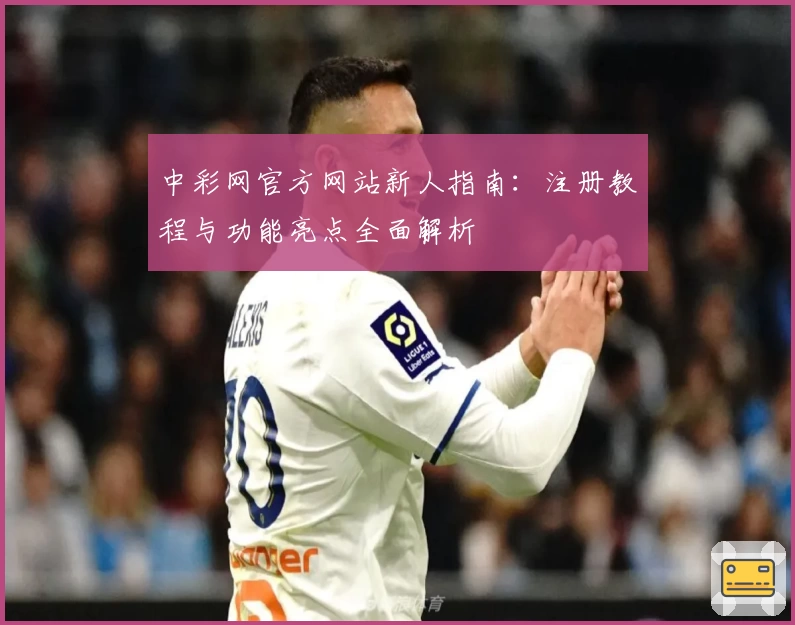 中彩网官方网站新人指南：注册教程与功能亮点全面解析