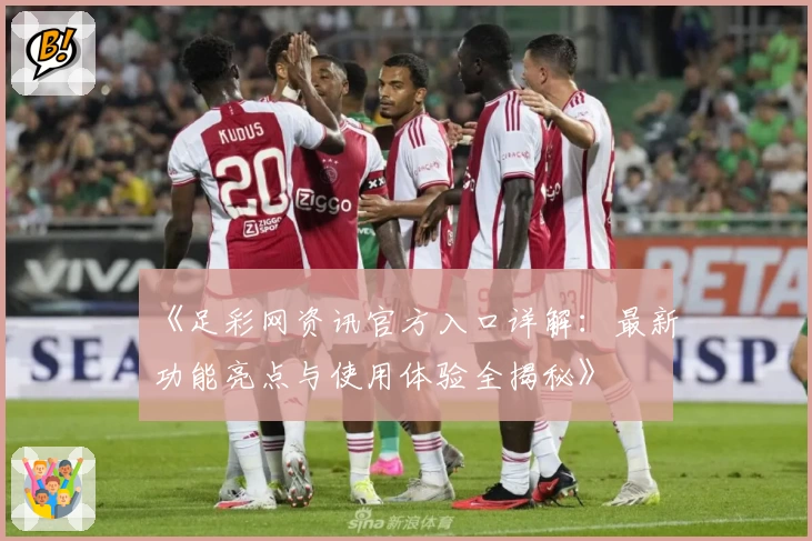 《足彩网资讯官方入口详解：最新功能亮点与使用体验全揭秘》