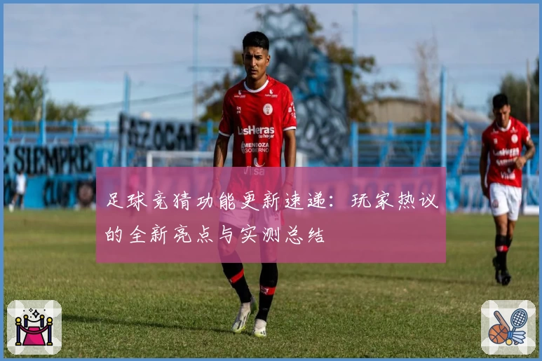足球竞猜功能更新速递：玩家热议的全新亮点与实测总结