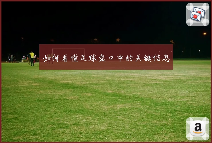 如何看懂足球盘口中的关键信息