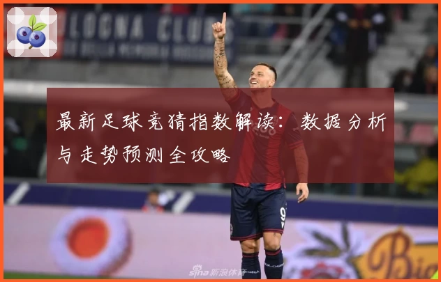 最新足球竞猜指数解读：数据分析与走势预测全攻略