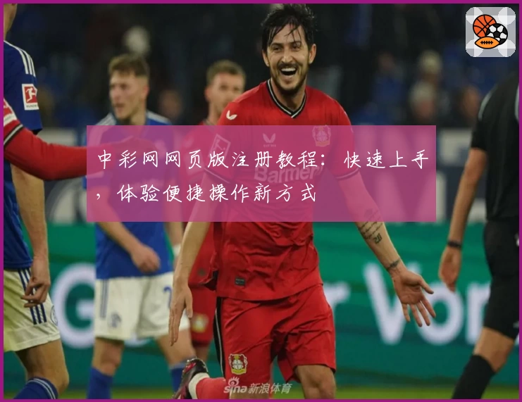 中彩网网页版注册教程:快速上手,体验便捷操作新方式