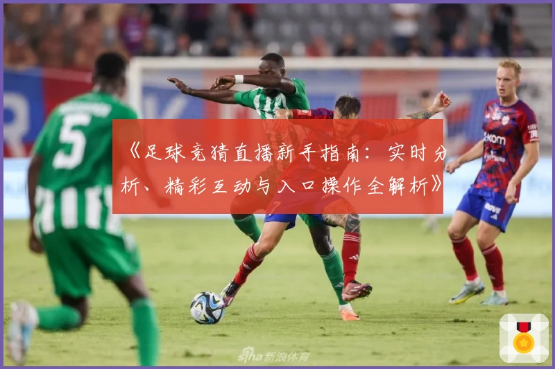 《足球竞猜直播新手指南：实时分析、精彩互动与入口操作全解析》