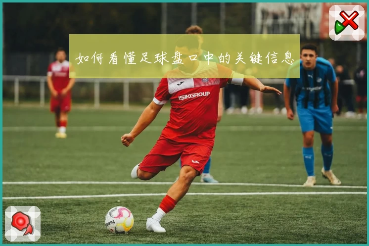 如何看懂足球盘口中的关键信息