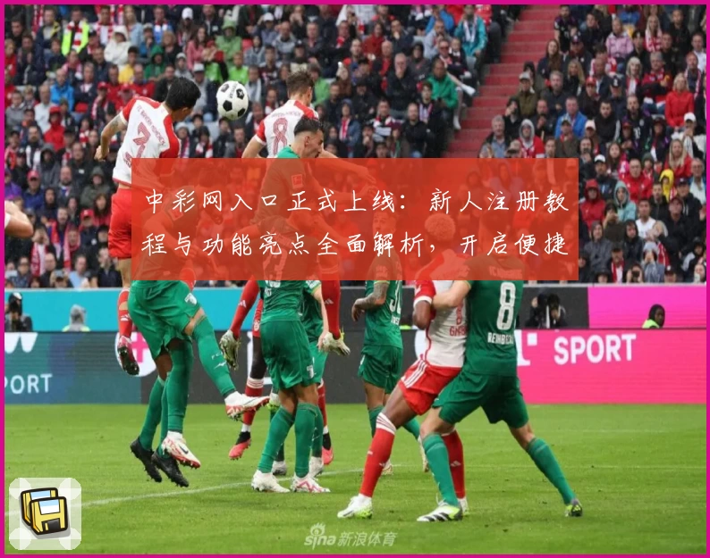 中彩网入口正式上线：新人注册教程与功能亮点全面解析，开启便捷在线体验之旅