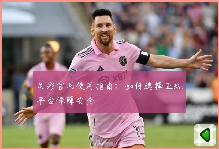 足彩官网使用指南:如何选择正规平台保障安全