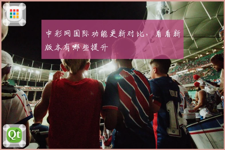 中彩网国际功能更新对比,看看新版本有哪些提升