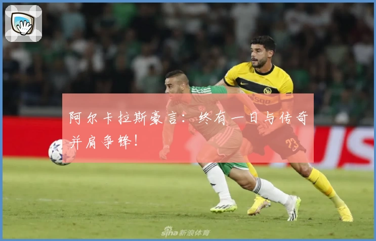 阿尔卡拉斯豪言:终有一日与传奇并肩争锋!