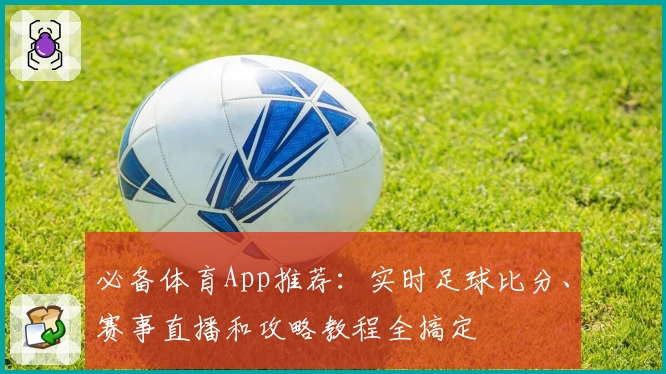 必备体育App推荐:实时足球比分、赛事直播和攻略教程全搞定