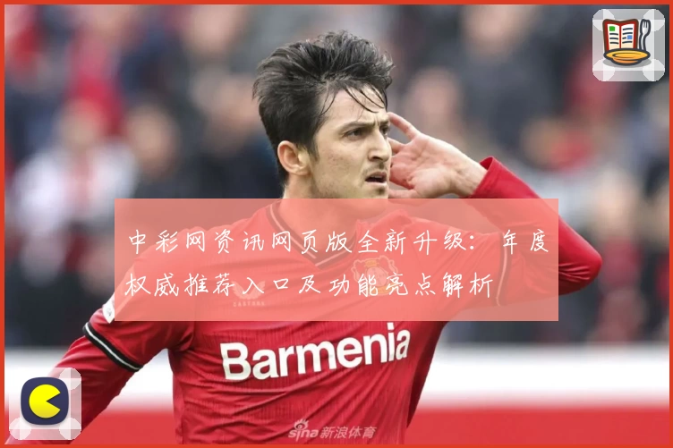 中彩网资讯网页版全新升级:年度权威推荐入口及功能亮点解析
