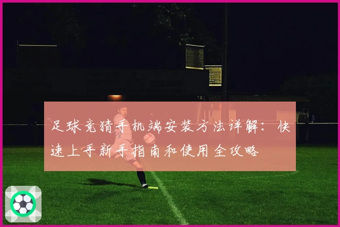 足球竞猜手机端安装方法详解:快速上手新手指南和使用全攻略
