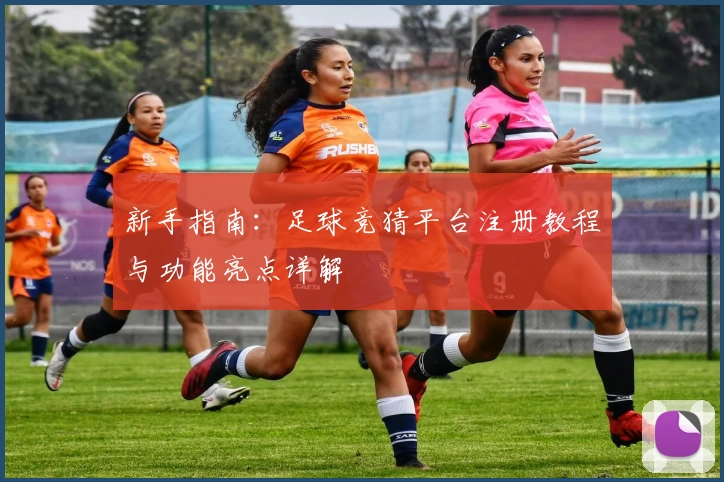 新手指南:足球竞猜平台注册教程与功能亮点详解
