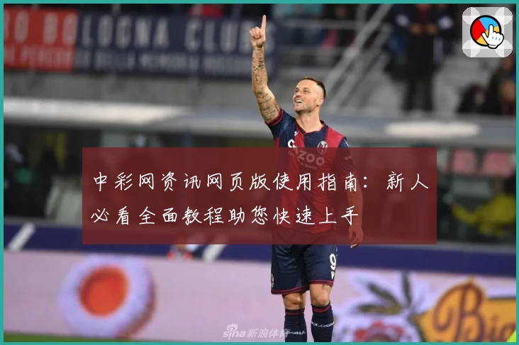 中彩网资讯网页版使用指南：新人必看全面教程助您快速上手