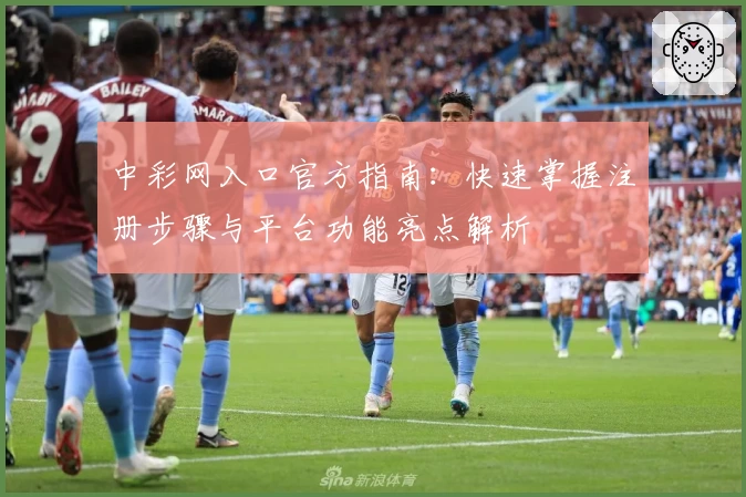 中彩网入口官方指南：快速掌握注册步骤与平台功能亮点解析