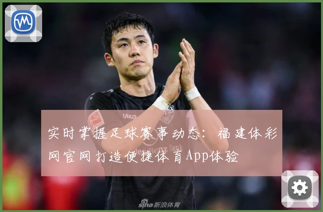实时掌握足球赛事动态:福建体彩网官网打造便捷体育App体验