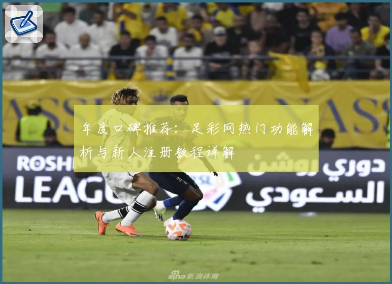 年度口碑推荐：足彩网热门功能解析与新人注册教程详解