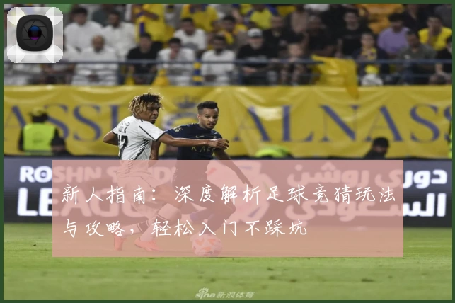 新人指南：深度解析足球竞猜玩法与攻略，轻松入门不踩坑