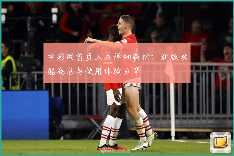 中彩网首页入口详细解析：新版功能亮点与使用体验分享