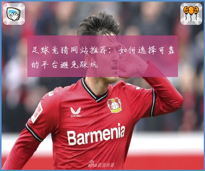 足球竞猜网站推荐:如何选择可靠的平台避免踩坑