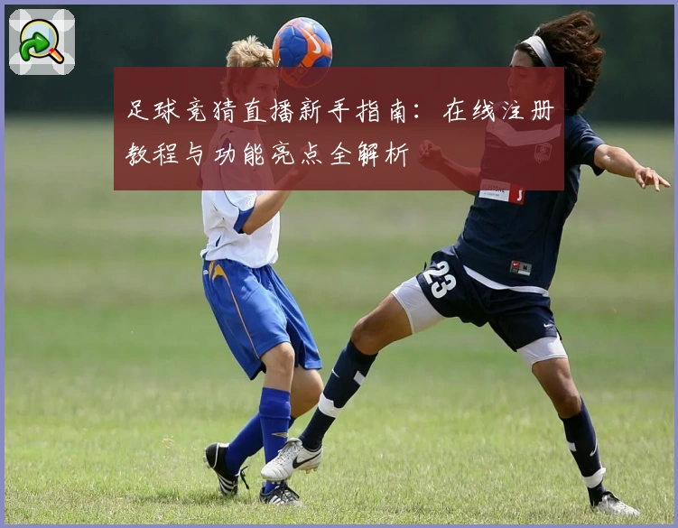 足球竞猜直播新手指南：在线注册教程与功能亮点全解析