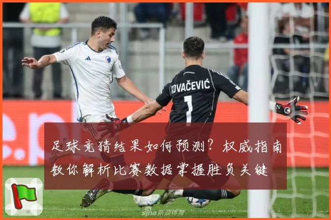 足球竞猜结果如何预测？权威指南教你解析比赛数据掌握胜负关键