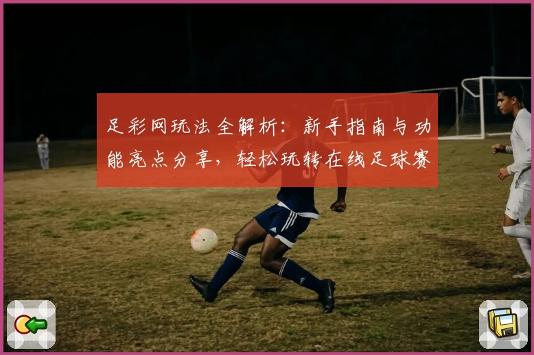 足彩网玩法全解析：新手指南与功能亮点分享，轻松玩转在线足球赛事