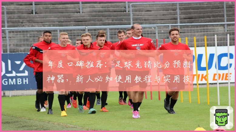 年度口碑推荐:足球竞猜比分预测神器,新人必知使用教程与实用技巧解析