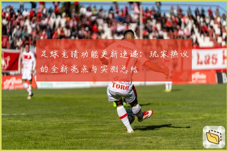 足球竞猜功能更新速递：玩家热议的全新亮点与实测总结