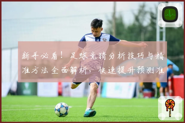 新手必看！足球竞猜分析技巧与精准方法全面解析，快速提升预测准确率