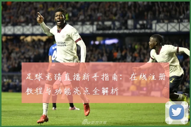 足球竞猜直播新手指南：在线注册教程与功能亮点全解析