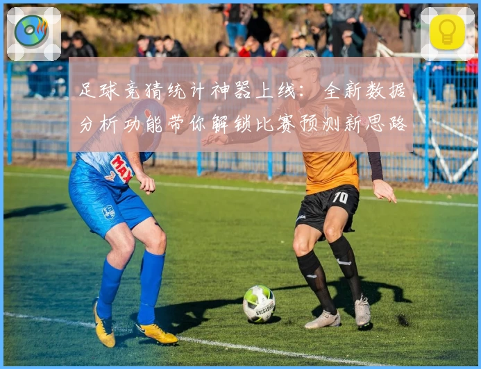 足球竞猜统计神器上线：全新数据分析功能带你解锁比赛预测新思路