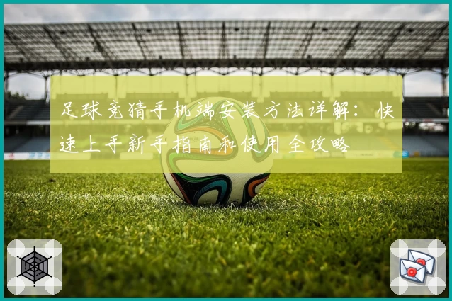 足球竞猜手机端安装方法详解:快速上手新手指南和使用全攻略